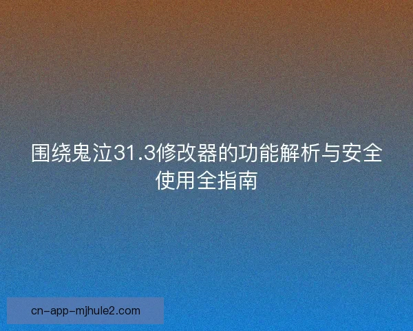围绕鬼泣31.3修改器的功能解析与安全使用全指南