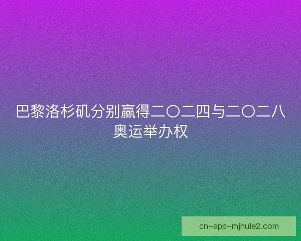 巴黎洛杉矶分别赢得二〇二四与二〇二八奥运举办权