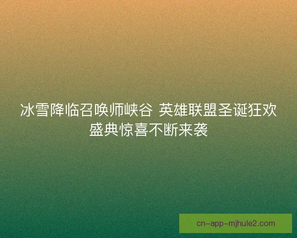冰雪降临召唤师峡谷 英雄联盟圣诞狂欢盛典惊喜不断来袭